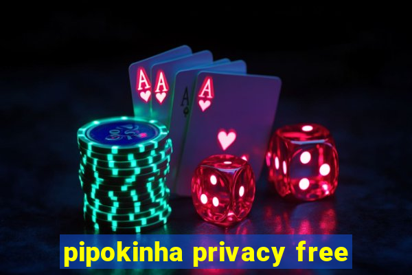 pipokinha privacy free