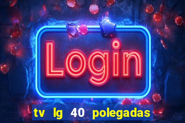 tv lg 40 polegadas casas bahia