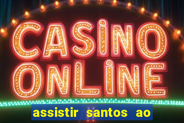 assistir santos ao vivo futemax