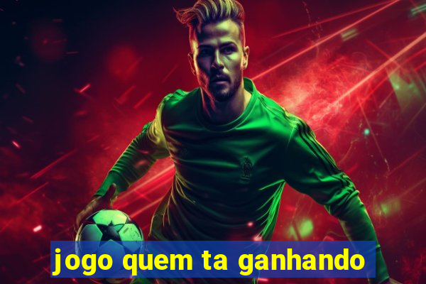 jogo quem ta ganhando