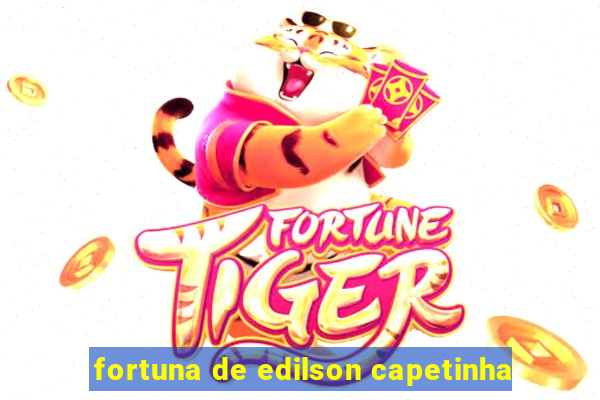 fortuna de edilson capetinha