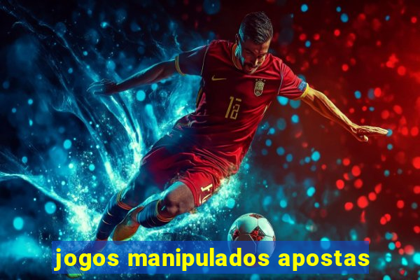 jogos manipulados apostas