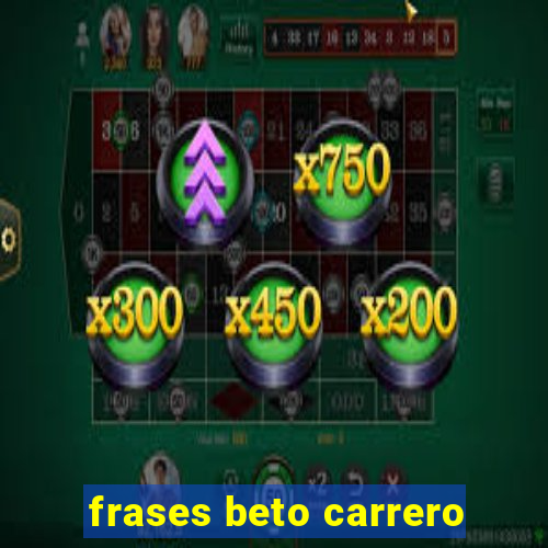 frases beto carrero