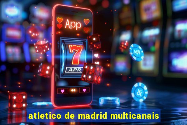 atletico de madrid multicanais