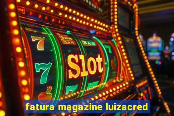 fatura magazine luizacred