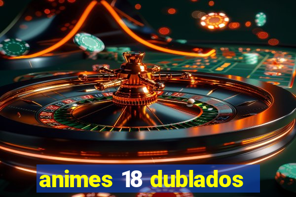 animes 18 dublados