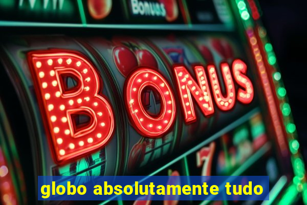 globo absolutamente tudo