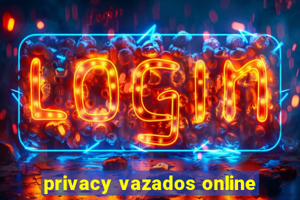 privacy vazados online