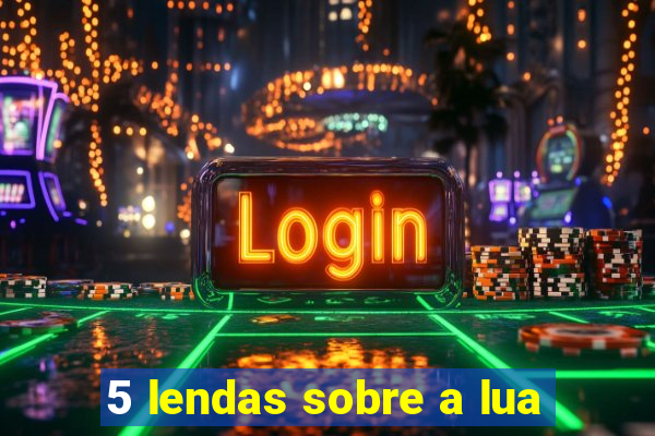 5 lendas sobre a lua