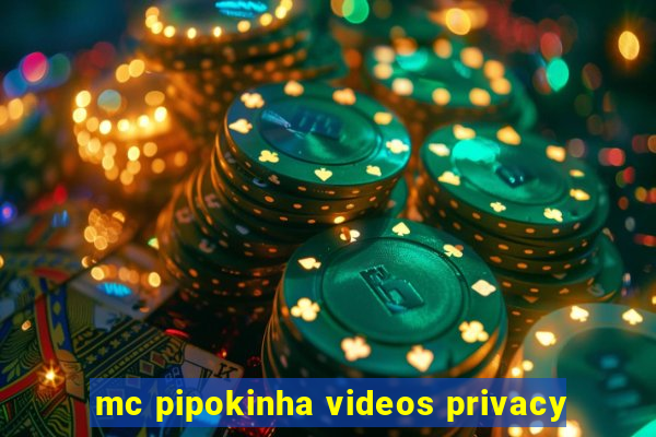 mc pipokinha videos privacy