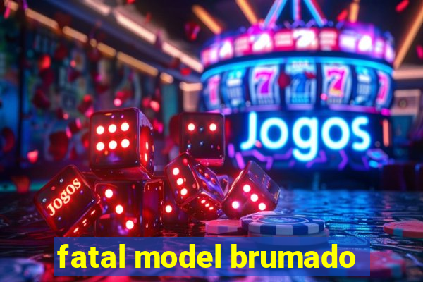 fatal model brumado