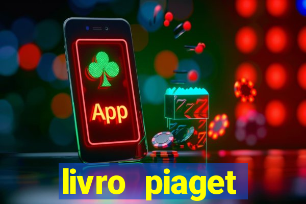 livro piaget desenvolvimento infantil pdf