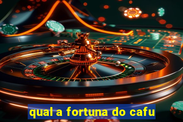 qual a fortuna do cafu