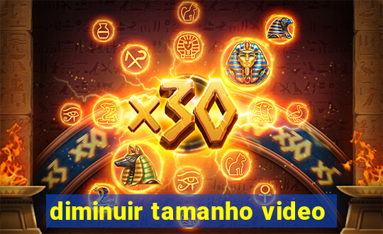 diminuir tamanho video