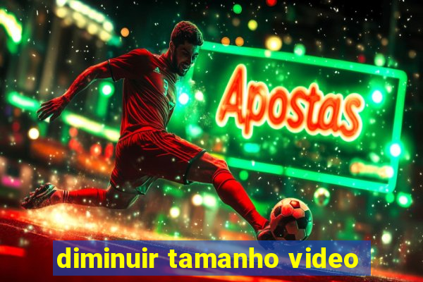 diminuir tamanho video