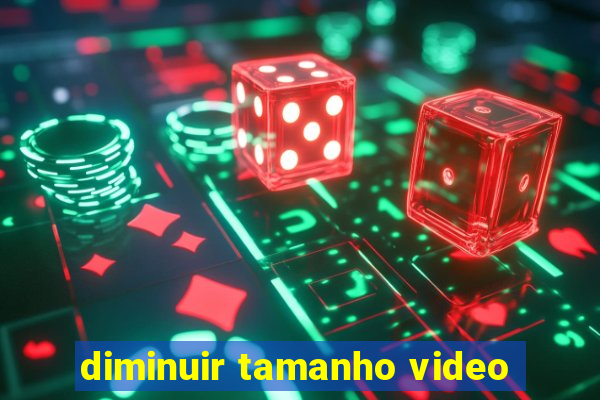 diminuir tamanho video