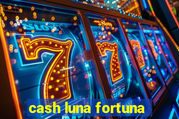 cash luna fortuna