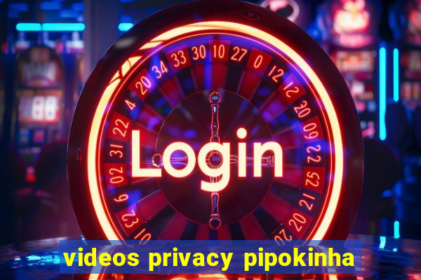 videos privacy pipokinha