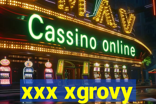 xxx xgrovy