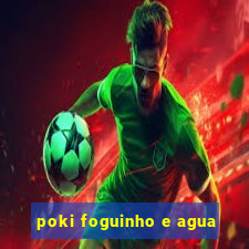 poki foguinho e agua