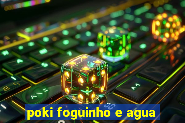 poki foguinho e agua