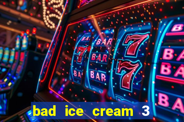 bad ice cream 3 no jogos 360