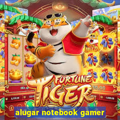 alugar notebook gamer