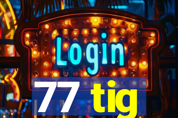 77 tig