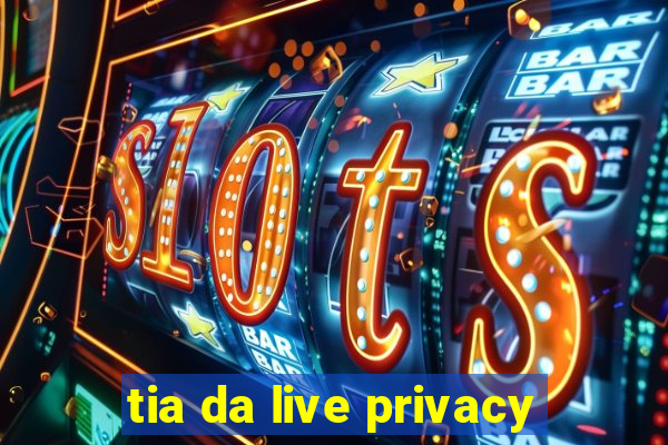 tia da live privacy