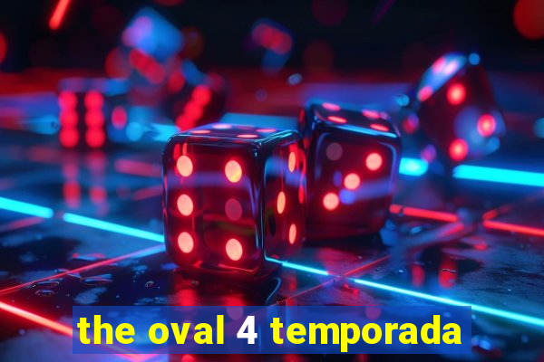 the oval 4 temporada