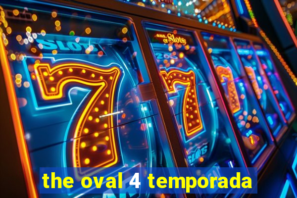 the oval 4 temporada