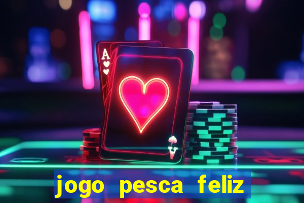 jogo pesca feliz que ganha dinheiro