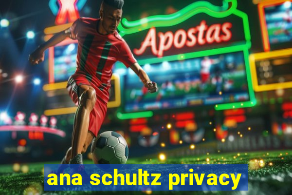 ana schultz privacy