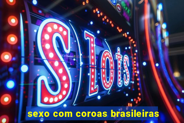 sexo com coroas brasileiras