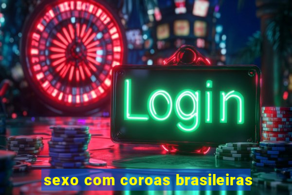 sexo com coroas brasileiras