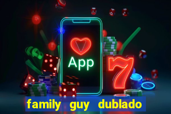 family guy dublado google drive