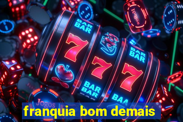 franquia bom demais