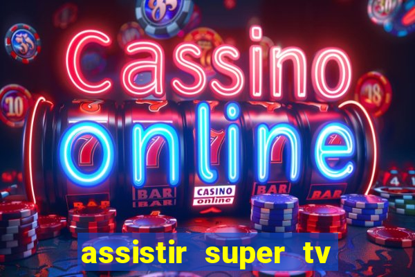 assistir super tv ao vivo