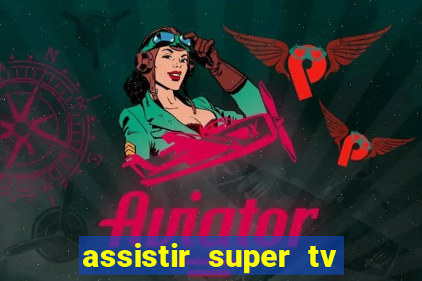 assistir super tv ao vivo