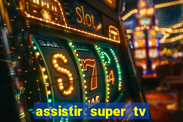 assistir super tv ao vivo