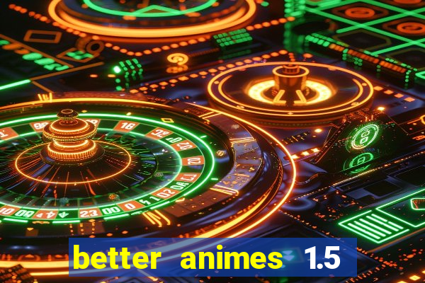 better animes 1.5 apk download