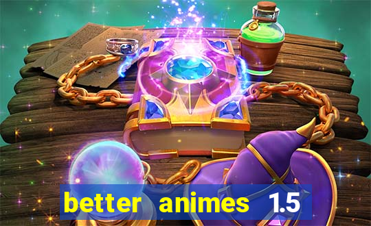 better animes 1.5 apk download