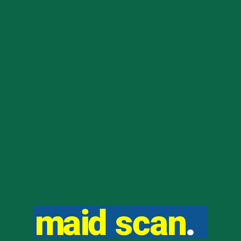 maid scan.