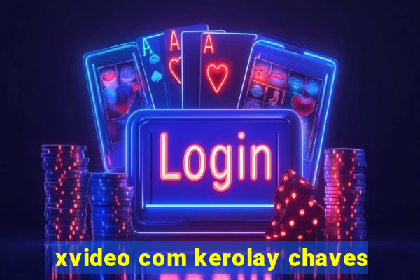 xvideo com kerolay chaves