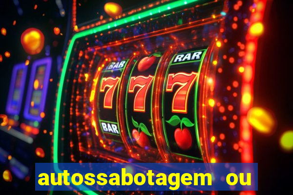 autossabotagem ou auto sabotagem