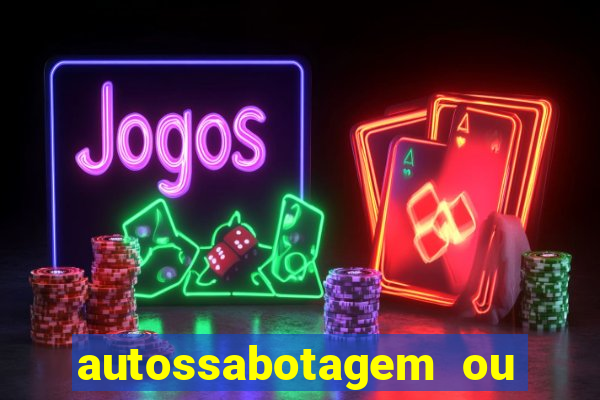 autossabotagem ou auto sabotagem