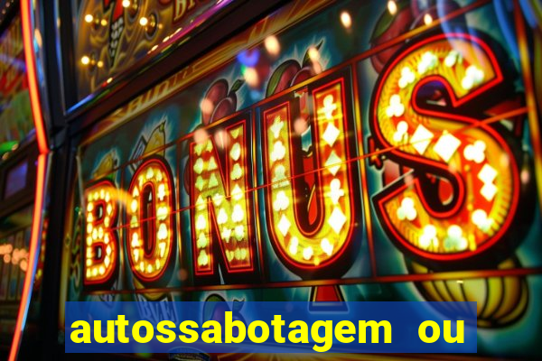 autossabotagem ou auto sabotagem