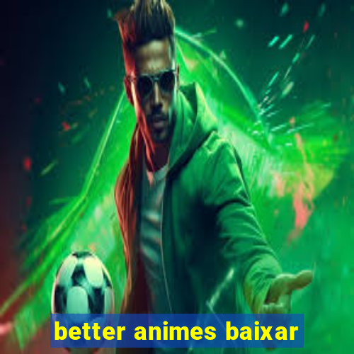 better animes baixar