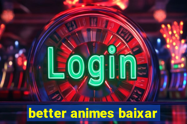 better animes baixar