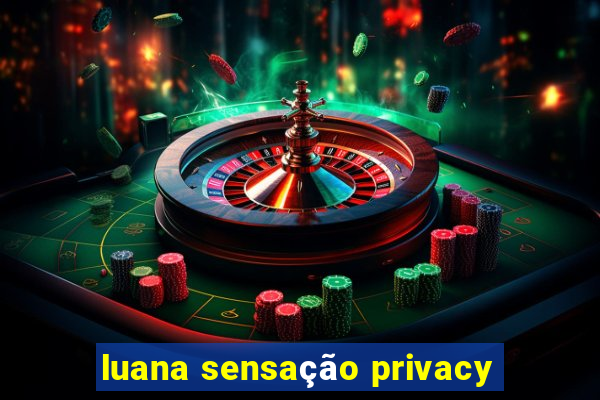 luana sensação privacy